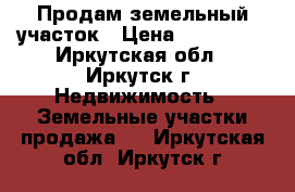 Продам земельный участок › Цена ­ 120 000 - Иркутская обл., Иркутск г. Недвижимость » Земельные участки продажа   . Иркутская обл.,Иркутск г.